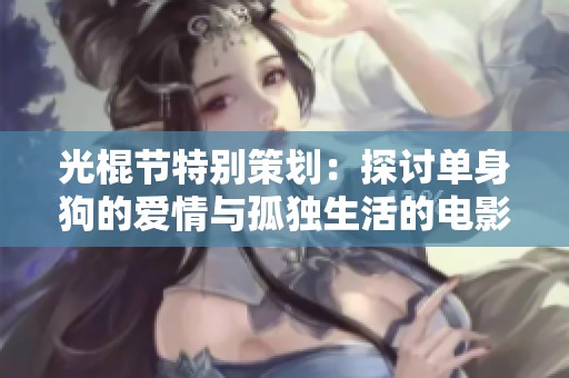 光棍节特别策划：探讨单身狗的爱情与孤独生活的电影作品解析