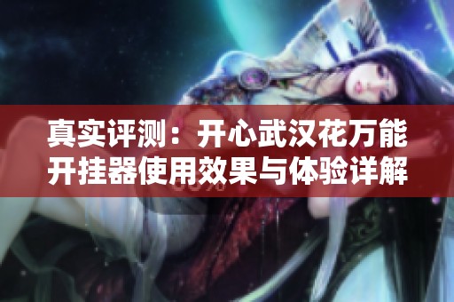 真实评测：开心武汉花万能开挂器使用效果与体验详解分享