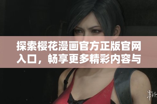 探索樱花漫画官方正版官网入口，畅享更多精彩内容与特惠活动