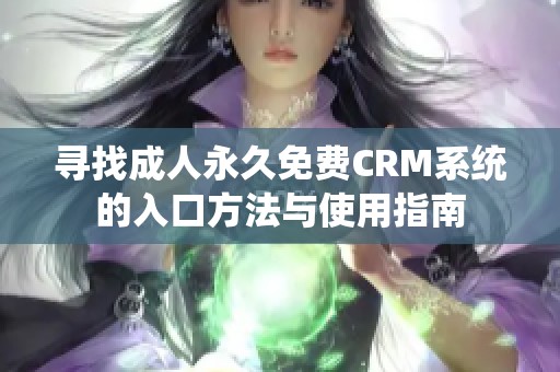 寻找成人永久免费CRM系统的入口方法与使用指南