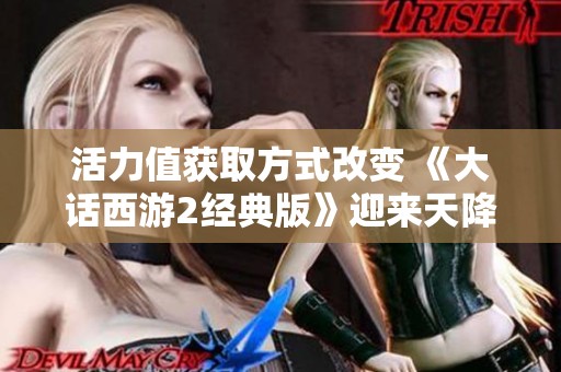 活力值获取方式改变 《大话西游2经典版》迎来天降好礼新政策