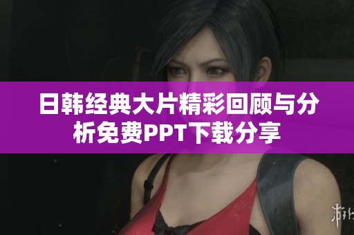 日韩经典大片精彩回顾与分析免费PPT下载分享