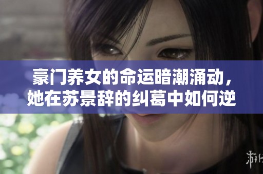 豪门养女的命运暗潮涌动，她在苏景辞的纠葛中如何逆袭人生
