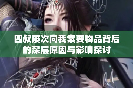四叔屡次向我索要物品背后的深层原因与影响探讨