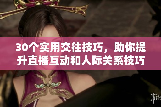 30个实用交往技巧，助你提升直播互动和人际关系技巧