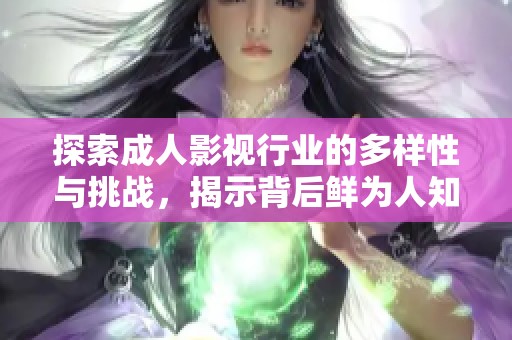探索成人影视行业的多样性与挑战，揭示背后鲜为人知的故事与文化现象