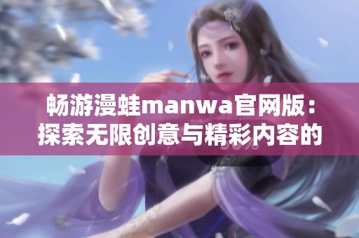畅游漫蛙manwa官网版：探索无限创意与精彩内容的新体验