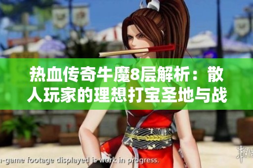 热血传奇牛魔8层解析：散人玩家的理想打宝圣地与战士对抗技巧