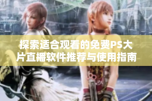 探索适合观看的免费PS大片直播软件推荐与使用指南