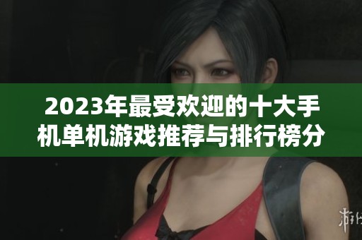 2023年最受欢迎的十大手机单机游戏推荐与排行榜分析