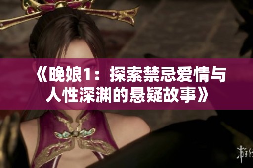 《晚娘1：探索禁忌爱情与人性深渊的悬疑故事》