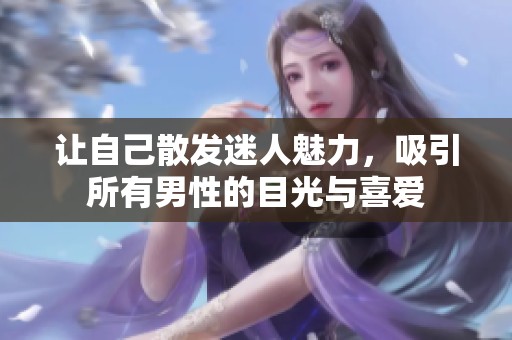 让自己散发迷人魅力，吸引所有男性的目光与喜爱
