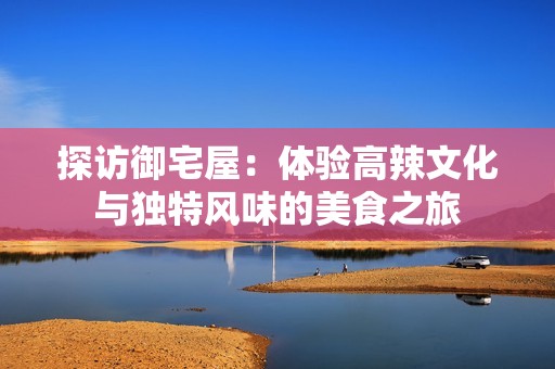 探访御宅屋：体验高辣文化与独特风味的美食之旅