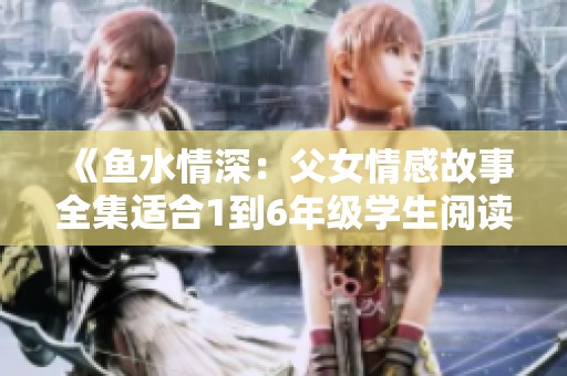 《鱼水情深：父女情感故事全集适合1到6年级学生阅读》