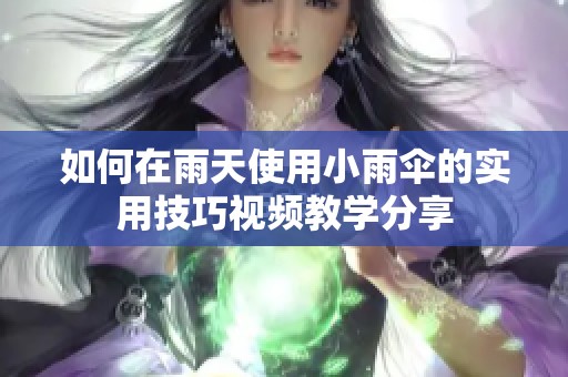 如何在雨天使用小雨伞的实用技巧视频教学分享