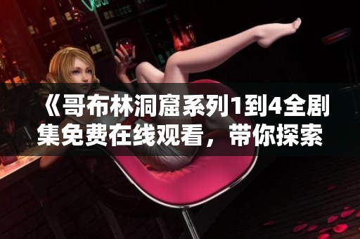 《哥布林洞窟系列1到4全剧集免费在线观看，带你探索奇幻冒险世界》