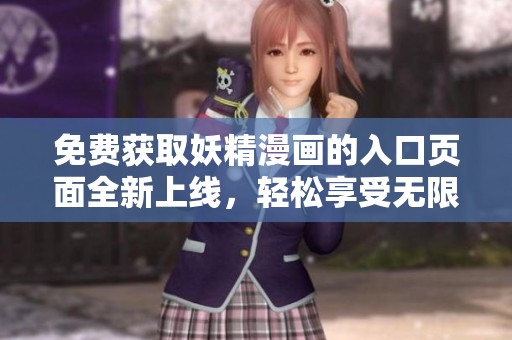 免费获取妖精漫画的入口页面全新上线，轻松享受无限阅读体验
