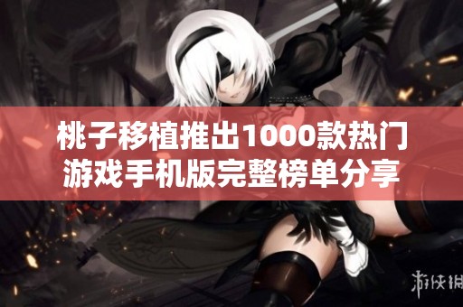 桃子移植推出1000款热门游戏手机版完整榜单分享