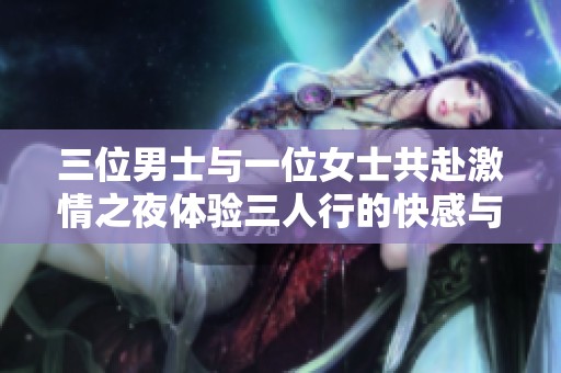 三位男士与一位女士共赴激情之夜体验三人行的快感与乐趣