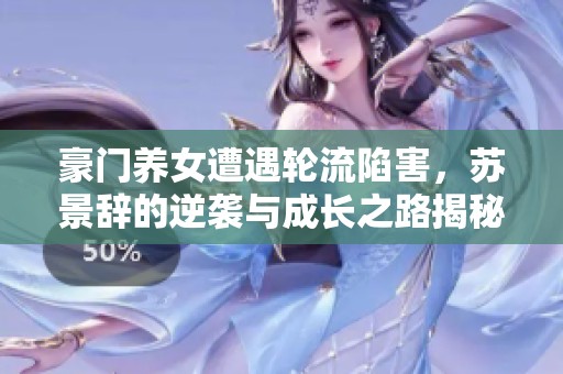 豪门养女遭遇轮流陷害，苏景辞的逆袭与成长之路揭秘