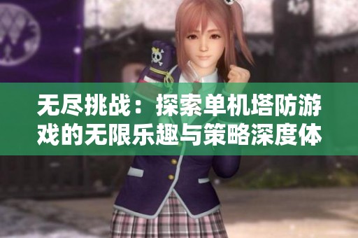 无尽挑战：探索单机塔防游戏的无限乐趣与策略深度体验