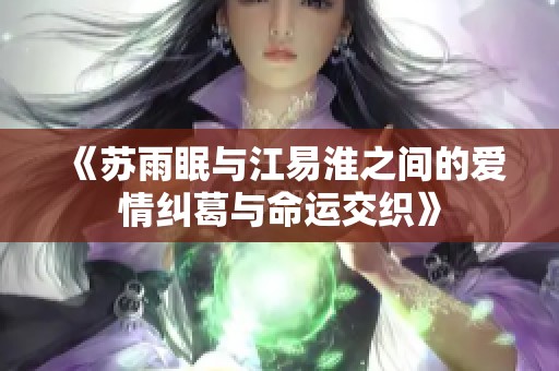《苏雨眠与江易淮之间的爱情纠葛与命运交织》