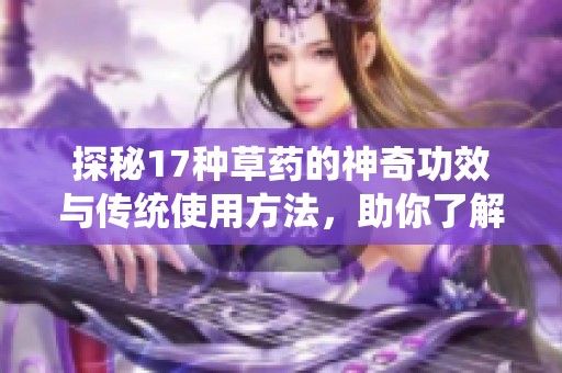 探秘17种草药的神奇功效与传统使用方法，助你了解草本魅力