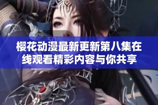 樱花动漫最新更新第八集在线观看精彩内容与你共享