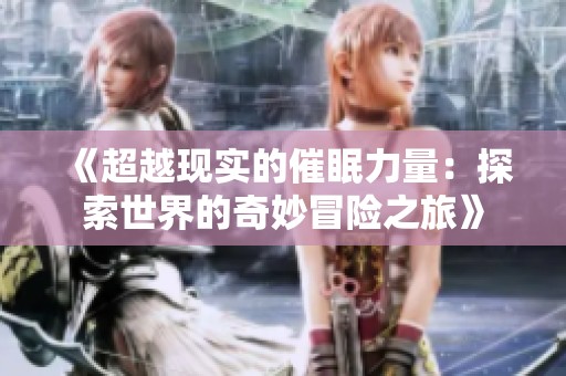 《超越现实的催眠力量：探索世界的奇妙冒险之旅》