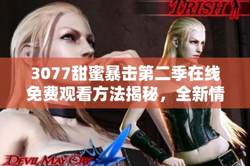 3077甜蜜暴击第二季在线免费观看方法揭秘，全新情节等你来体验