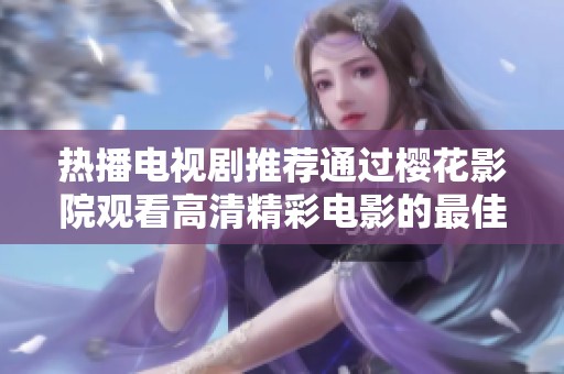 热播电视剧推荐通过樱花影院观看高清精彩电影的最佳选择