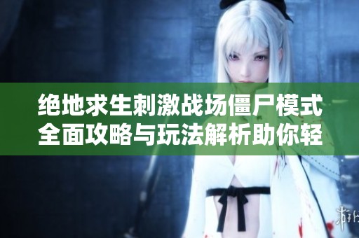 绝地求生刺激战场僵尸模式全面攻略与玩法解析助你轻松胜利