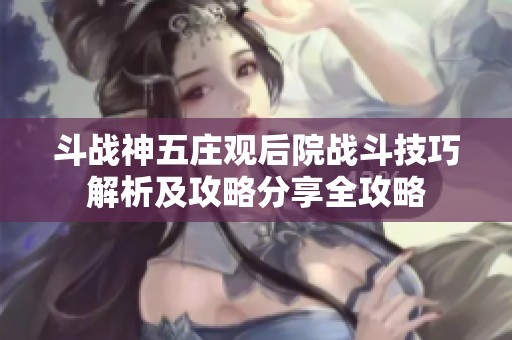 斗战神五庄观后院战斗技巧解析及攻略分享全攻略