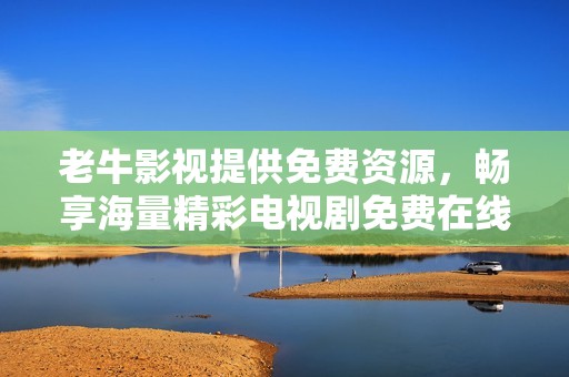老牛影视提供免费资源，畅享海量精彩电视剧免费在线观看服务
