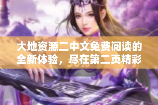 大地资源二中文免费阅读的全新体验，尽在第二页精彩呈现