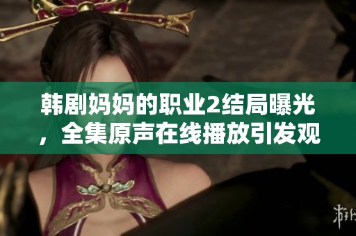 韩剧妈妈的职业2结局曝光，全集原声在线播放引发观众热议