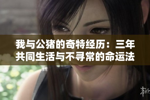 我与公猪的奇特经历：三年共同生活与不寻常的命运法则