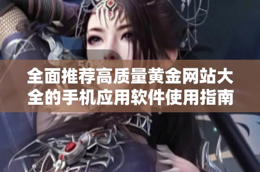 全面推荐高质量黄金网站大全的手机应用软件使用指南