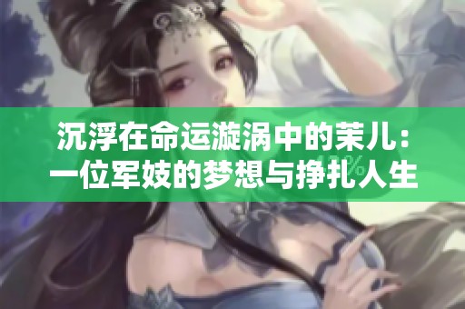 沉浮在命运漩涡中的茉儿：一位军妓的梦想与挣扎人生