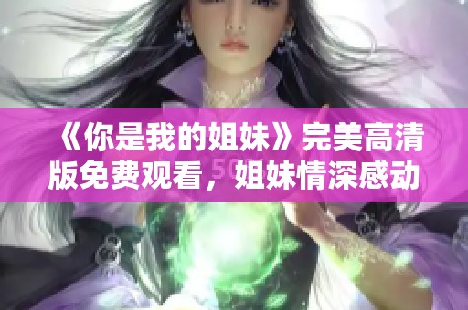 《你是我的姐妹》完美高清版免费观看，姐妹情深感动无数观众
