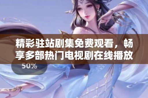 精彩驻站剧集免费观看，畅享多部热门电视剧在线播放体验