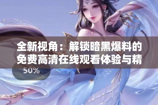 全新视角：解锁暗黑爆料的免费高清在线观看体验与精彩内容解析