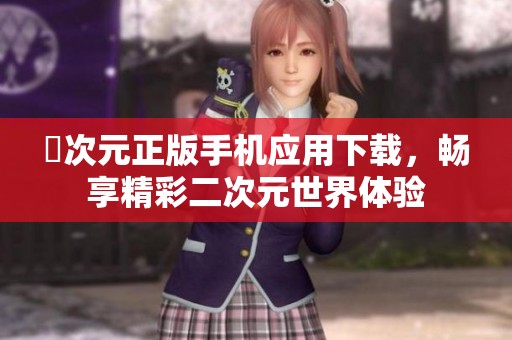 囧次元正版手机应用下载，畅享精彩二次元世界体验