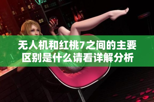无人机和红桃7之间的主要区别是什么请看详解分析