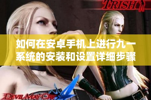 如何在安卓手机上进行九一系统的安装和设置详细步骤分享