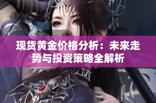 现货黄金价格分析：未来走势与投资策略全解析