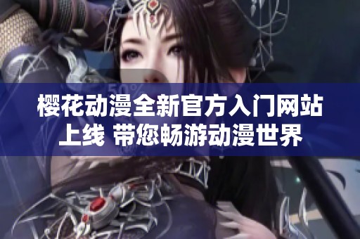 樱花动漫全新官方入门网站上线 带您畅游动漫世界