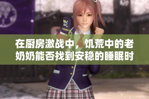 在厨房激战中，饥荒中的老奶奶能否找到安稳的睡眠时光