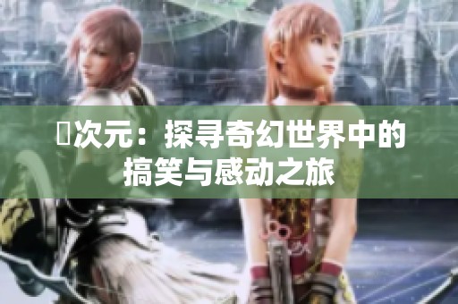 囧次元：探寻奇幻世界中的搞笑与感动之旅