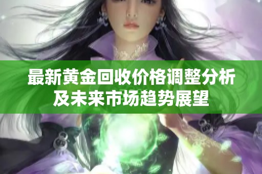最新黄金回收价格调整分析及未来市场趋势展望